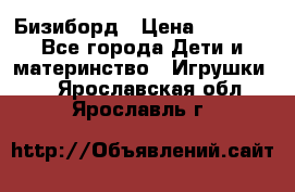 Бизиборд › Цена ­ 2 500 - Все города Дети и материнство » Игрушки   . Ярославская обл.,Ярославль г.